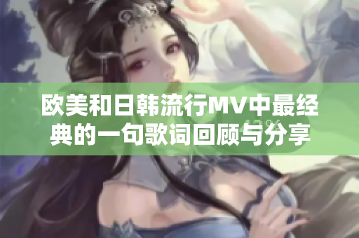 欧美和日韩流行MV中最经典的一句歌词回顾与分享