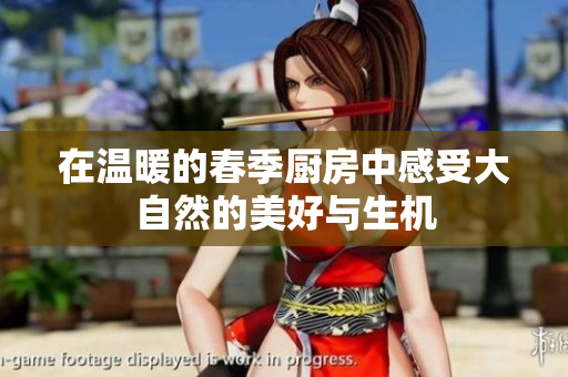在温暖的春季厨房中感受大自然的美好与生机