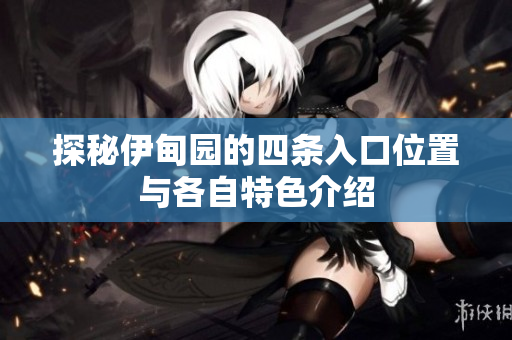 探秘伊甸园的四条入口位置与各自特色介绍