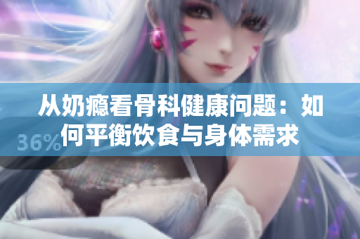 从奶瘾看骨科健康问题：如何平衡饮食与身体需求