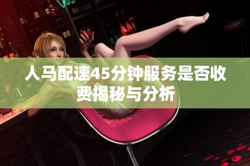 人马配速45分钟服务是否收费揭秘与分析