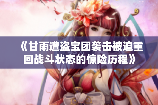 《甘雨遭盗宝团袭击被迫重回战斗状态的惊险历程》