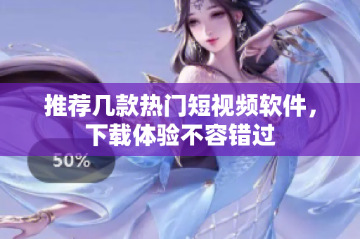推荐几款热门短视频软件，下载体验不容错过