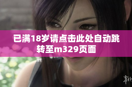 已满18岁请点击此处自动跳转至m329页面