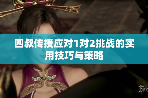 四叔传授应对1对2挑战的实用技巧与策略