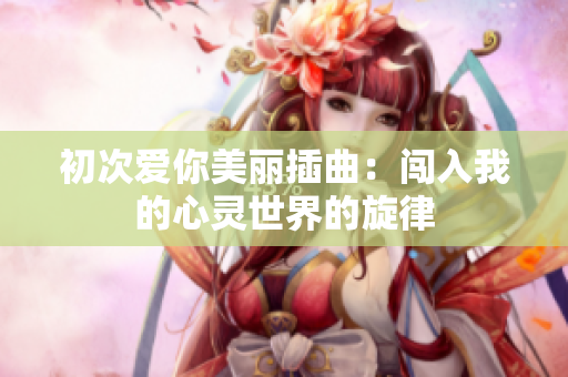 初次爱你美丽插曲：闯入我的心灵世界的旋律