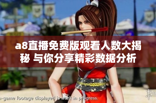 a8直播免费版观看人数大揭秘 与你分享精彩数据分析
