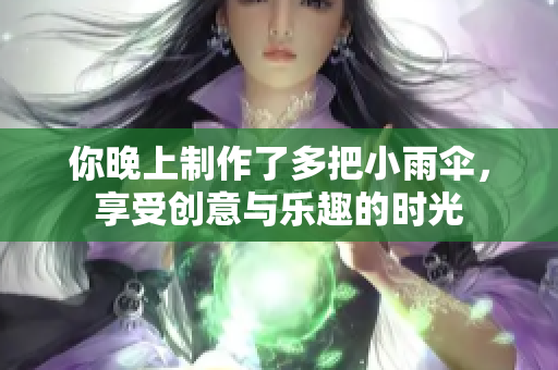 你晚上制作了多把小雨伞，享受创意与乐趣的时光