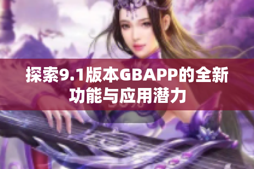 探索9.1版本GBAPP的全新功能与应用潜力