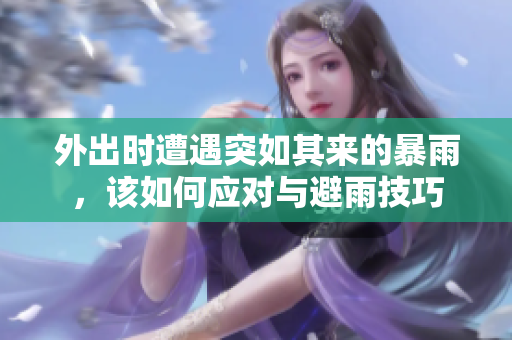 外出时遭遇突如其来的暴雨，该如何应对与避雨技巧