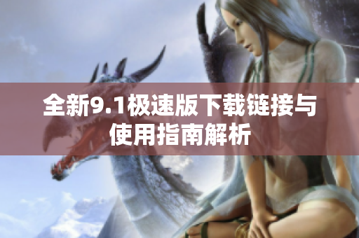 全新9.1极速版下载链接与使用指南解析