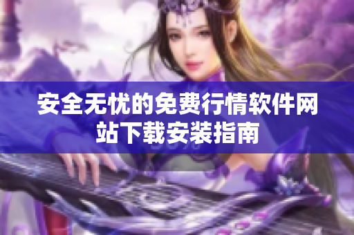 安全无忧的免费行情软件网站下载安装指南