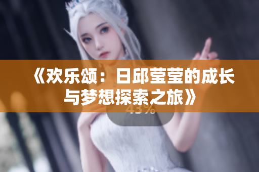 《欢乐颂：日邱莹莹的成长与梦想探索之旅》