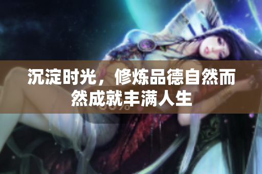 沉淀时光，修炼品德自然而然成就丰满人生
