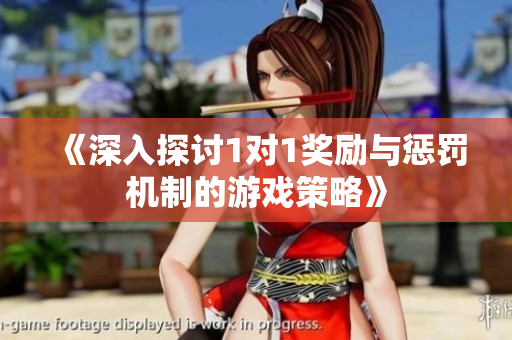 《深入探讨1对1奖励与惩罚机制的游戏策略》