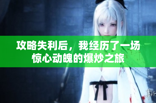 攻略失利后，我经历了一场惊心动魄的爆炒之旅