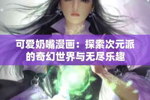 可爱奶嘴漫画：探索次元派的奇幻世界与无尽乐趣