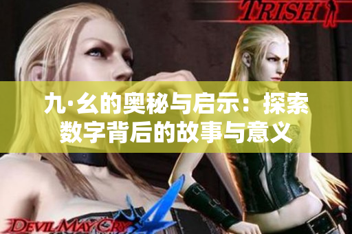 九·幺的奥秘与启示：探索数字背后的故事与意义