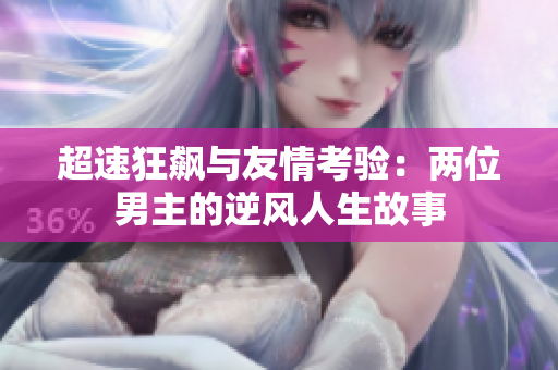 超速狂飙与友情考验：两位男主的逆风人生故事