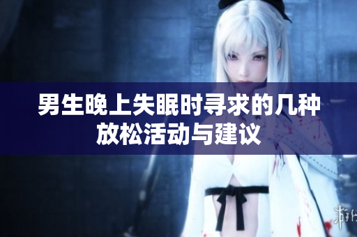 男生晚上失眠时寻求的几种放松活动与建议