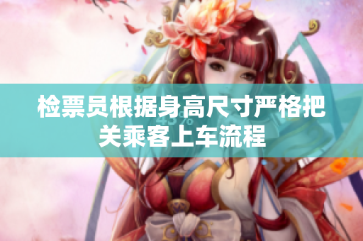 检票员根据身高尺寸严格把关乘客上车流程