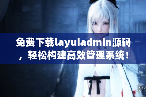 免费下载layuiadmin源码，轻松构建高效管理系统！