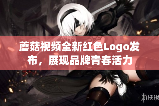 蘑菇视频全新红色Logo发布，展现品牌青春活力
