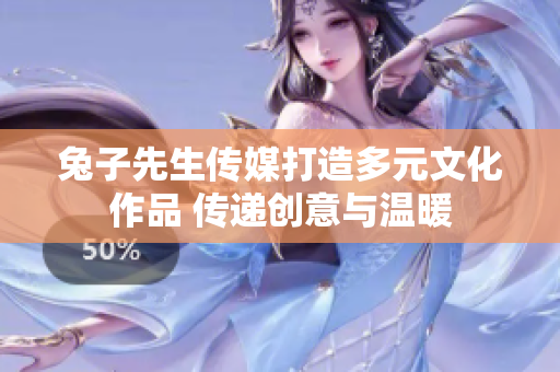 兔子先生传媒打造多元文化作品 传递创意与温暖