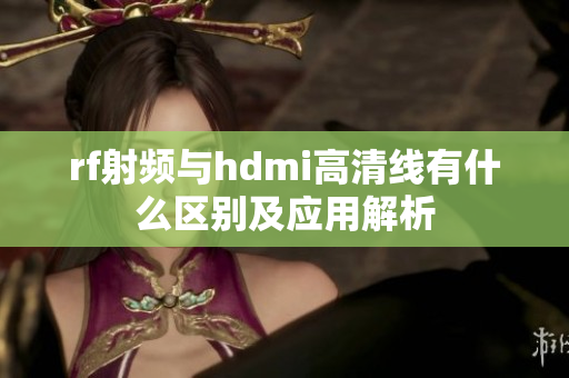 rf射频与hdmi高清线有什么区别及应用解析