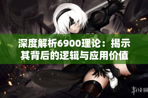 深度解析6900理论：揭示其背后的逻辑与应用价值