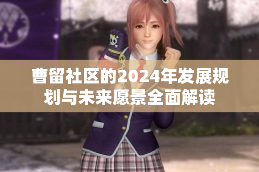 曹留社区的2024年发展规划与未来愿景全面解读