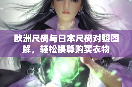 欧洲尺码与日本尺码对照图解，轻松换算购买衣物