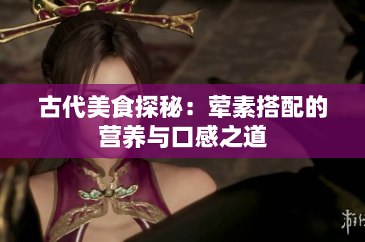 古代美食探秘：荤素搭配的营养与口感之道