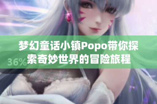 梦幻童话小镇Popo带你探索奇妙世界的冒险旅程
