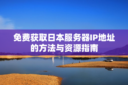 免费获取日本服务器IP地址的方法与资源指南