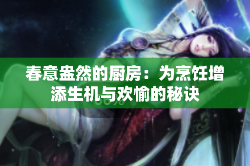 春意盎然的厨房：为烹饪增添生机与欢愉的秘诀