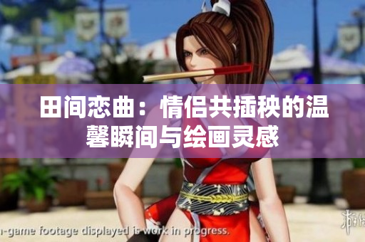 田间恋曲：情侣共插秧的温馨瞬间与绘画灵感