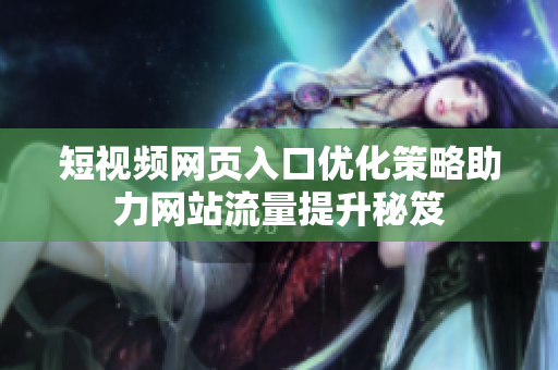 短视频网页入口优化策略助力网站流量提升秘笈