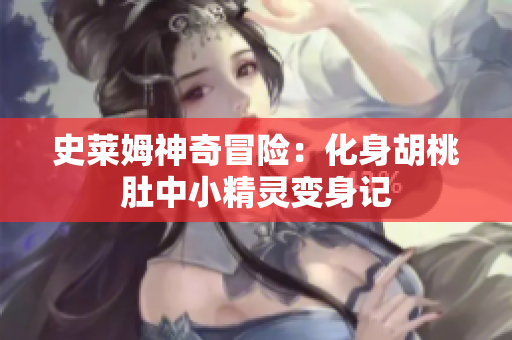 史莱姆神奇冒险：化身胡桃肚中小精灵变身记
