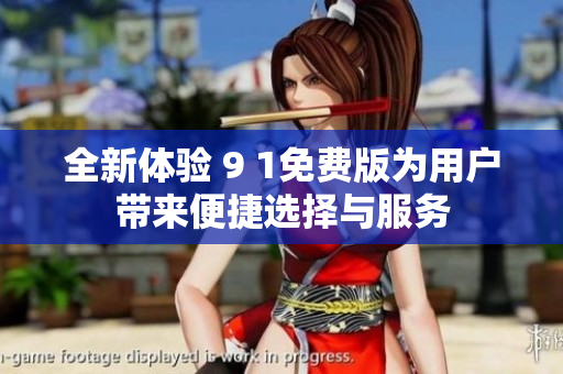 全新体验 9 1免费版为用户带来便捷选择与服务
