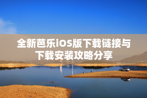 全新芭乐iOS版下载链接与下载安装攻略分享