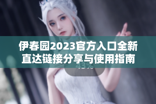 伊春园2023官方入口全新直达链接分享与使用指南