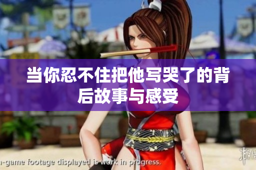 当你忍不住把他写哭了的背后故事与感受