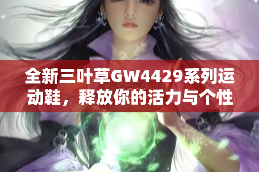 全新三叶草GW4429系列运动鞋，释放你的活力与个性