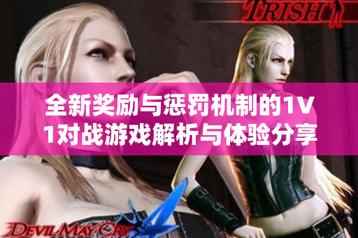全新奖励与惩罚机制的1V1对战游戏解析与体验分享