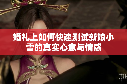 婚礼上如何快速测试新娘小雪的真实心意与情感