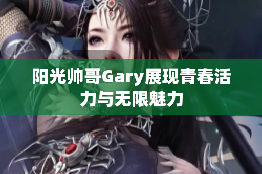 阳光帅哥Gary展现青春活力与无限魅力
