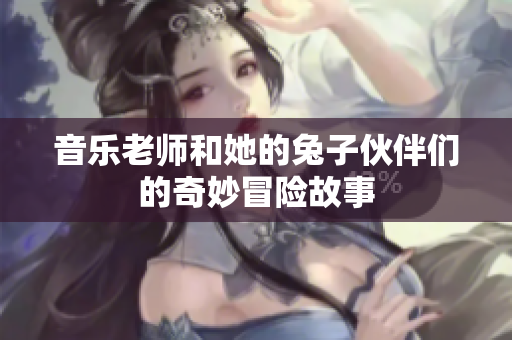 音乐老师和她的兔子伙伴们的奇妙冒险故事