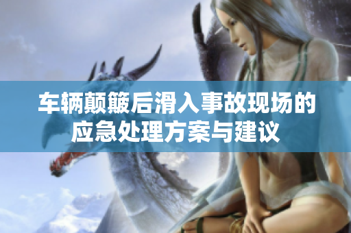 车辆颠簸后滑入事故现场的应急处理方案与建议