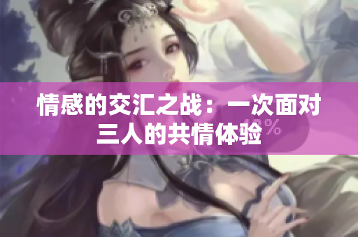 情感的交汇之战：一次面对三人的共情体验
